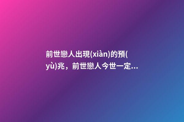 前世戀人出現(xiàn)的預(yù)兆，前世戀人今世一定會在一起嗎
