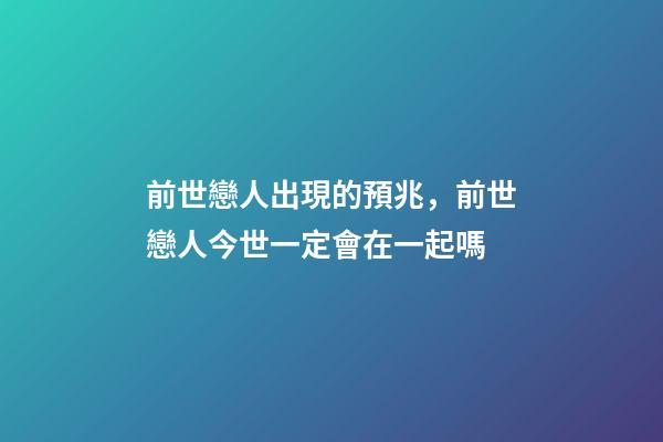 前世戀人出現的預兆，前世戀人今世一定會在一起嗎