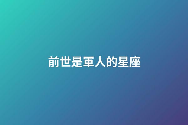 前世是軍人的星座-第1張-星座運勢-玄機派