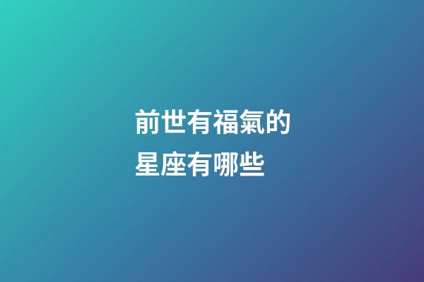 前世有福氣的星座有哪些-第1張-星座運勢-玄機派