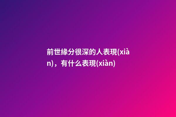 前世緣分很深的人表現(xiàn)，有什么表現(xiàn)