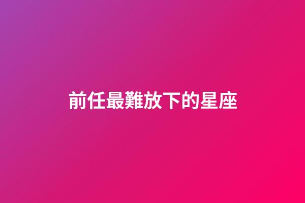 前任最難放下的星座-第1張-星座運勢-玄機派