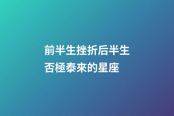 前半生挫折后半生否極泰來的星座