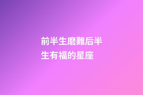 前半生磨難后半生有福的星座-第1張-星座運勢-玄機派