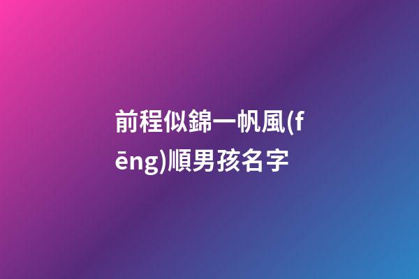 前程似錦一帆風(fēng)順男孩名字(國(guó)學(xué)底蘊(yùn)的名字)-第1張-男孩起名-玄機(jī)派