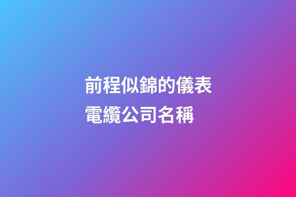 前程似錦的儀表電纜公司名稱-第1張-公司起名-玄機派