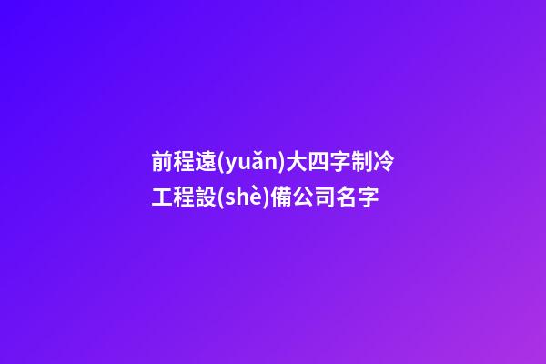 前程遠(yuǎn)大四字制冷工程設(shè)備公司名字-第1張-公司起名-玄機派
