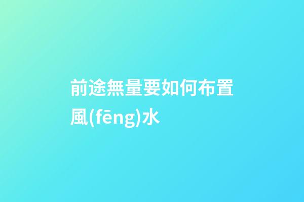 前途無量要如何布置風(fēng)水