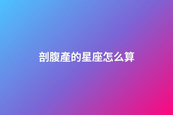 剖腹產的星座怎么算-第1張-星座運勢-玄機派