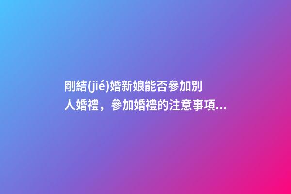 剛結(jié)婚新娘能否參加別人婚禮，參加婚禮的注意事項(xiàng)