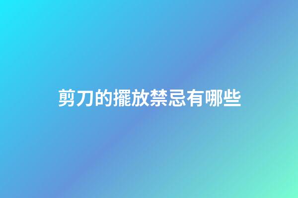 剪刀的擺放禁忌有哪些