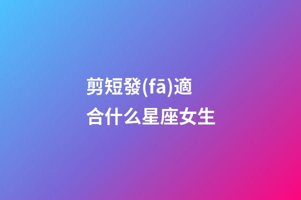 剪短發(fā)適合什么星座女生-第1張-星座運(yùn)勢(shì)-玄機(jī)派