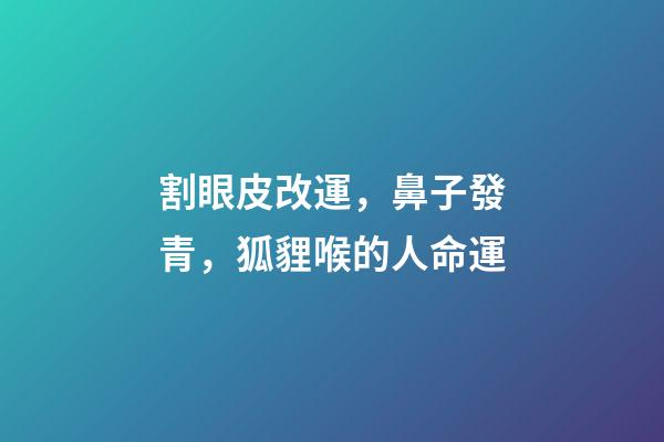 割眼皮改運，鼻子發青，狐貍喉的人命運