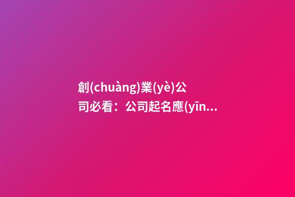 創(chuàng)業(yè)公司必看：公司起名應(yīng)該怎么做？-第1張-公司起名-玄機(jī)派