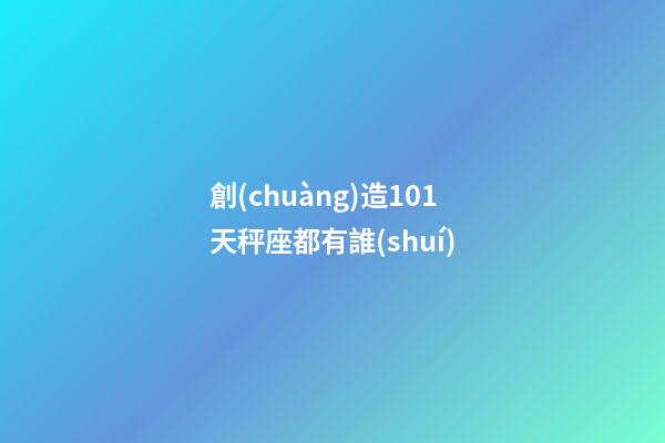 創(chuàng)造101天秤座都有誰(shuí)