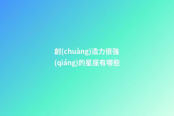 創(chuàng)造力很強(qiáng)的星座有哪些-第1張-星座運(yùn)勢(shì)-玄機(jī)派