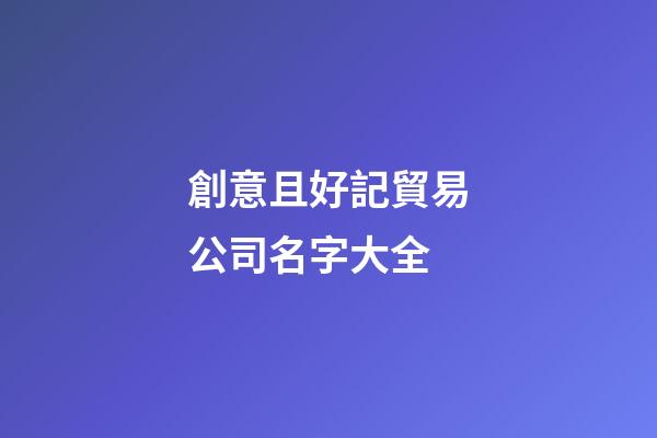 創意且好記貿易公司名字大全-第1張-公司起名-玄機派