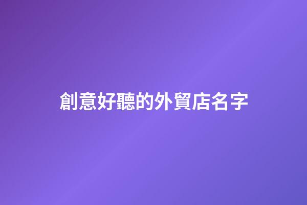 創意好聽的外貿店名字
