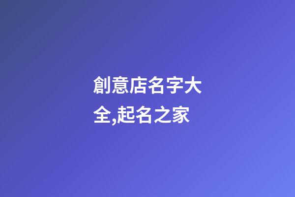 創意店名字大全,起名之家-第1張-店鋪起名-玄機派