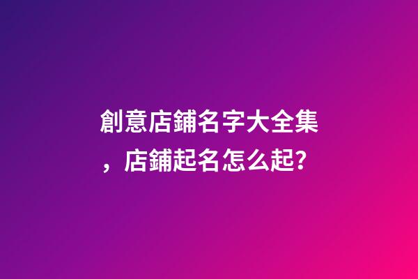 創意店鋪名字大全集，店鋪起名怎么起？