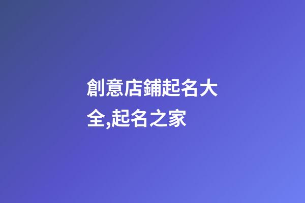 創意店鋪起名大全,起名之家-第1張-店鋪起名-玄機派