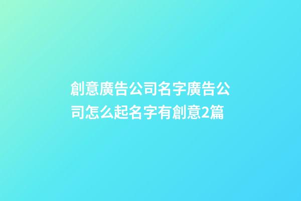 創意廣告公司名字廣告公司怎么起名字有創意2篇-第1張-公司起名-玄機派