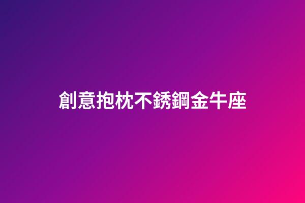 創意抱枕不銹鋼金牛座-第1張-星座運勢-玄機派