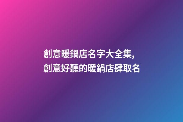 創意暖鍋店名字大全集,創意好聽的暖鍋店肆取名-第1張-店鋪起名-玄機派
