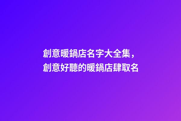 創意暖鍋店名字大全集，創意好聽的暖鍋店肆取名-第1張-店鋪起名-玄機派