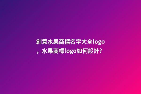 創意水果商標名字大全logo，水果商標logo如何設計？-第1張-商標起名-玄機派