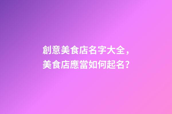 創意美食店名字大全，美食店應當如何起名？-第1張-店鋪起名-玄機派