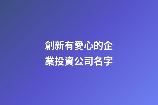 創新有愛心的企業投資公司名字-第1張-公司起名-玄機派