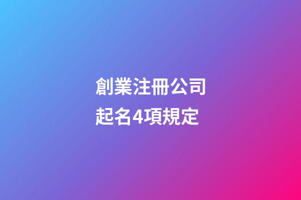 創業注冊公司起名4項規定-第1張-公司起名-玄機派
