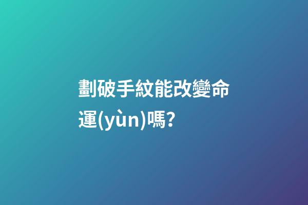 劃破手紋能改變命運(yùn)嗎？
