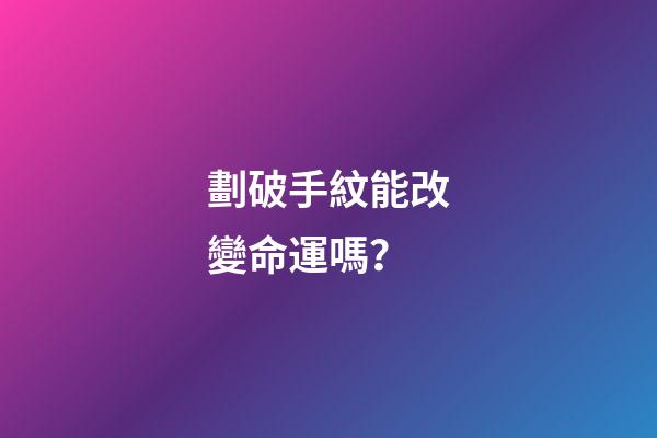 劃破手紋能改變命運嗎？