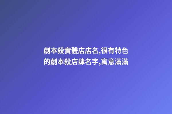 劇本殺實體店店名,很有特色的劇本殺店肆名字,寓意滿滿-第1張-店鋪起名-玄機(jī)派