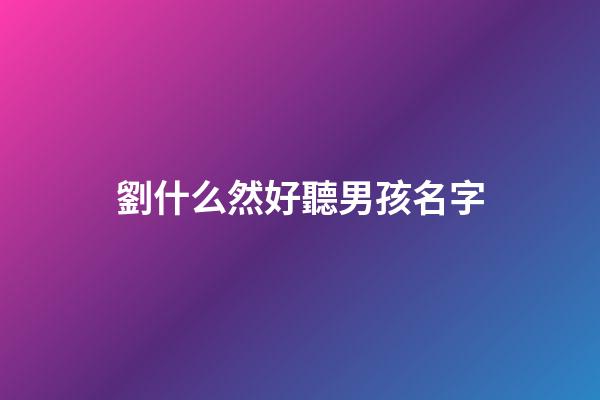 劉什么然好聽男孩名字(劉然這個名字好嗎)-第1張-男孩起名-玄機派