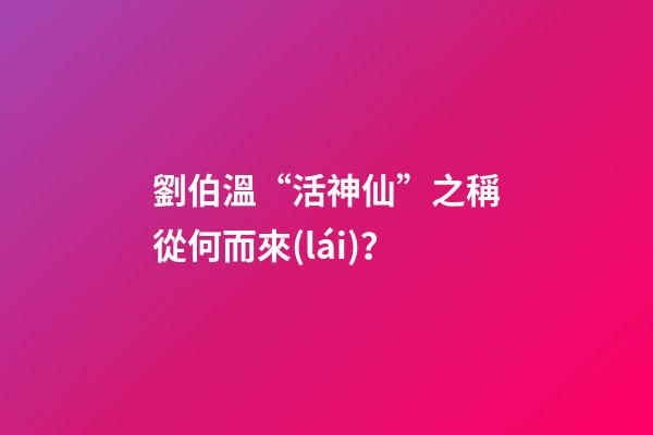 劉伯溫“活神仙”之稱從何而來(lái)？