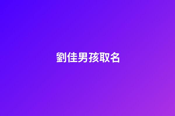 劉佳男孩取名(劉佳取名字)-第1張-男孩起名-玄機派