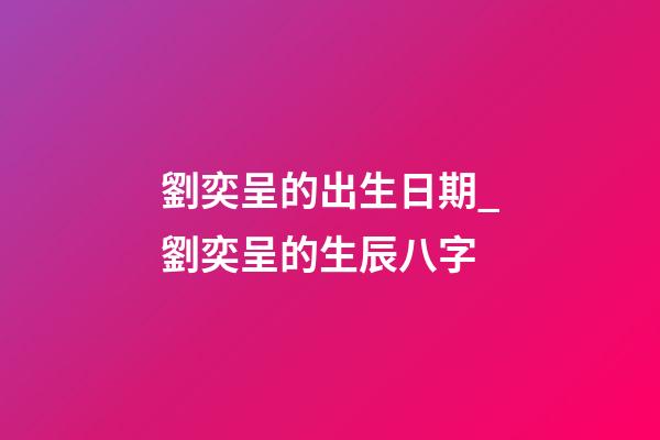 劉奕呈的出生日期_劉奕呈的生辰八字