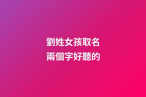 劉姓女孩取名兩個字好聽的(劉姓女孩取名兩個字好聽的名字大全)-第1張-女孩起名-玄機派