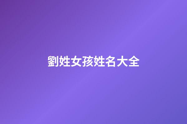 劉姓女孩姓名大全(劉姓女孩名字簡單大方洋氣)-第1張-女孩起名-玄機派