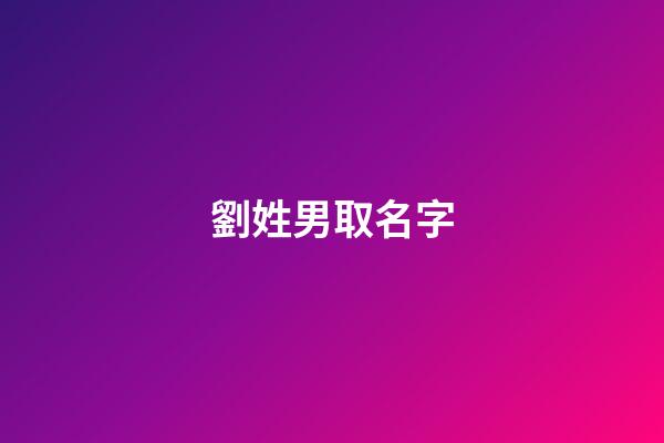 劉姓男取名字(劉姓男孩名字要洋氣)-第1張-男孩起名-玄機派