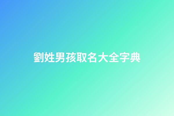 劉姓男孩取名大全字典(劉姓男孩起名大全洋氣100分)-第1張-男孩起名-玄機派