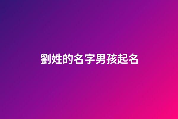 劉姓的名字男孩起名(劉姓男孩名字大全免費)-第1張-男孩起名-玄機派