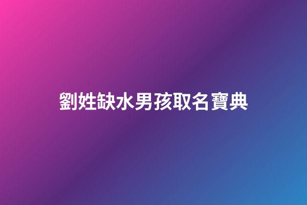 劉姓缺水男孩取名寶典(劉姓缺水牛寶寶取名)-第1張-男孩起名-玄機派