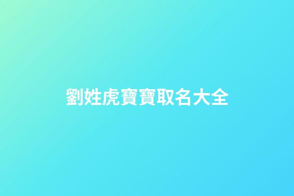 劉姓虎寶寶取名大全(彭姓虎寶寶取名字大全男孩)-第1張-男孩起名-玄機派