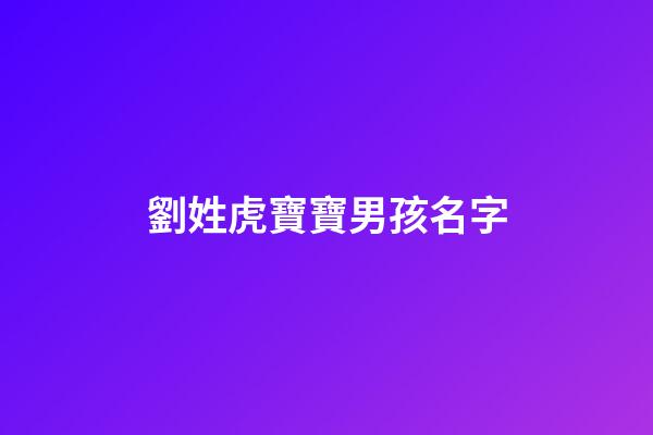 劉姓虎寶寶男孩名字(劉姓虎寶寶男孩名字劉夢)-第1張-男孩起名-玄機派