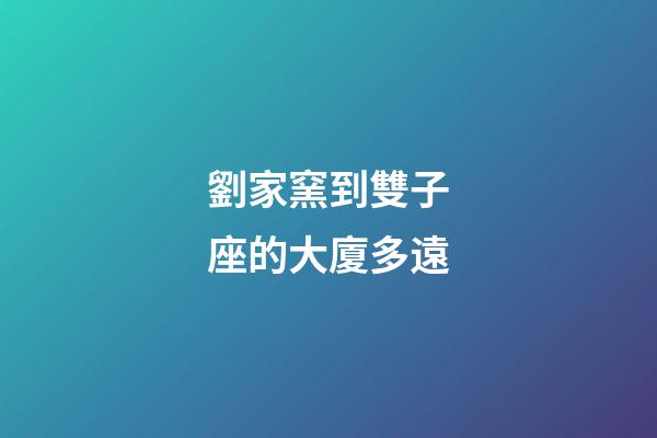 劉家窯到雙子座的大廈多遠