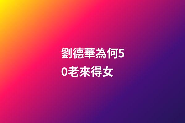 劉德華為何50老來得女